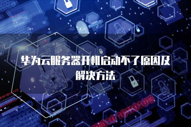 华为云服务器开机启动不了原因及解决方法