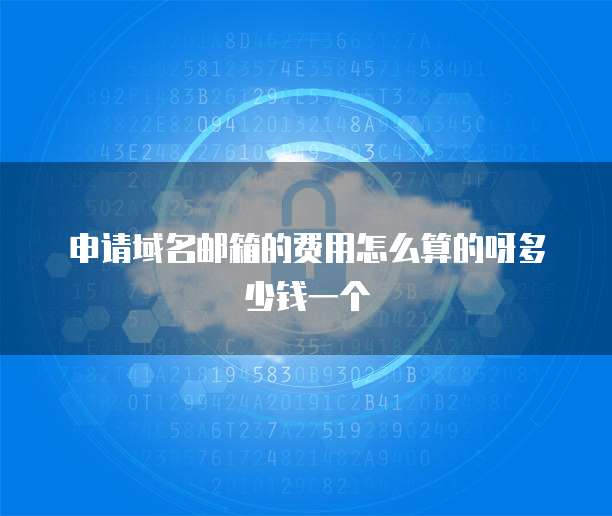 申请域名邮箱的费用怎么算的呀多少钱一个