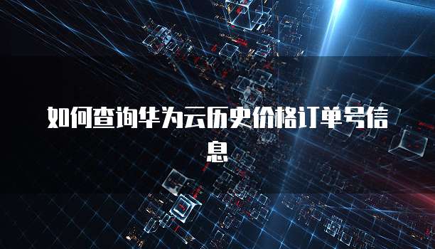 如何查询华为云历史价格订单号信息