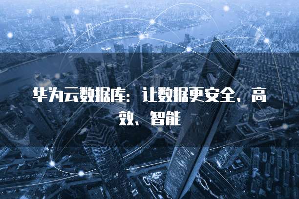 华为云数据库：让数据更安全、高效、智能