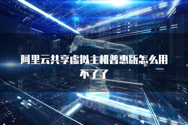 阿里云共享虚拟主机普惠版怎么用不了了