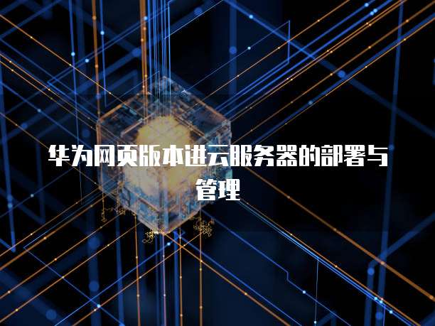 华为网页版本进云服务器的部署与管理