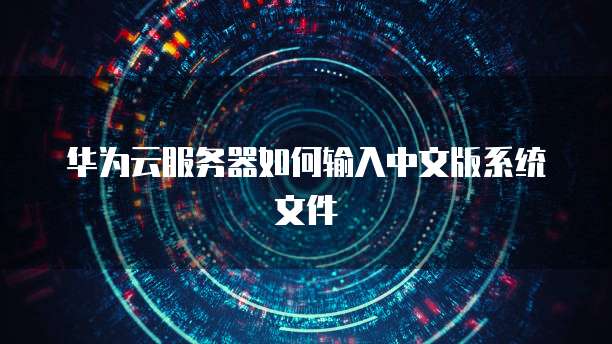 华为云服务器如何输入中文版系统文件