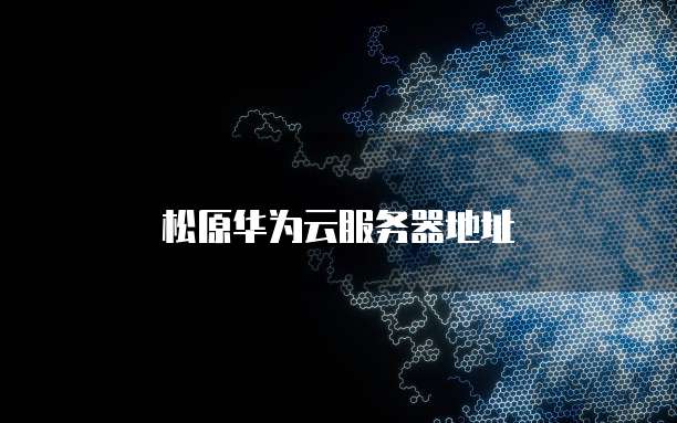 松原华为云服务器地址
