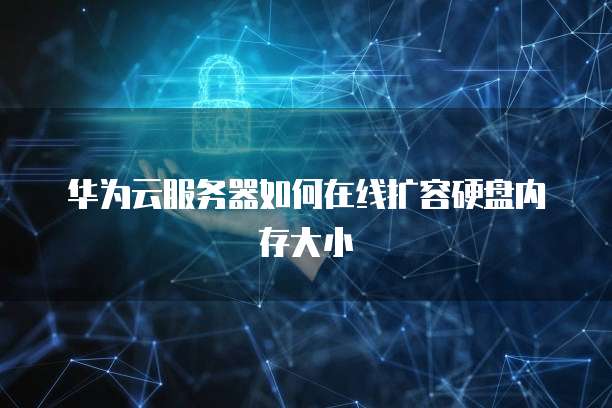 华为云服务器如何在线扩容硬盘内存大小