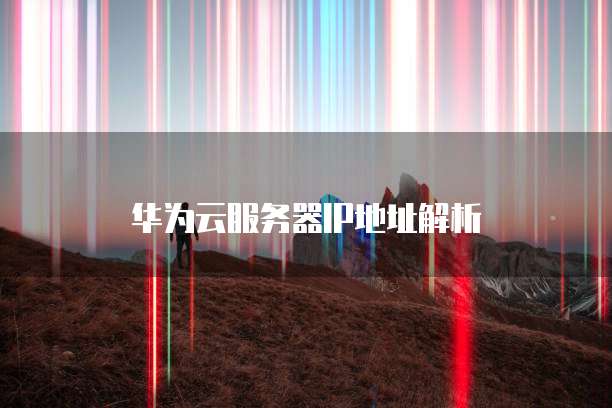 华为云服务器IP地址解析