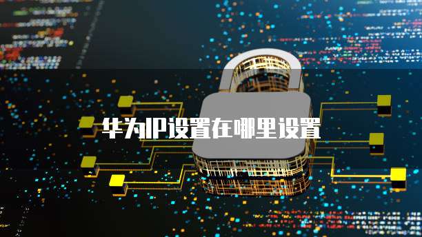 华为IP设置在哪里设置