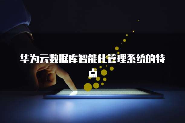 华为云数据库智能化管理系统的特点