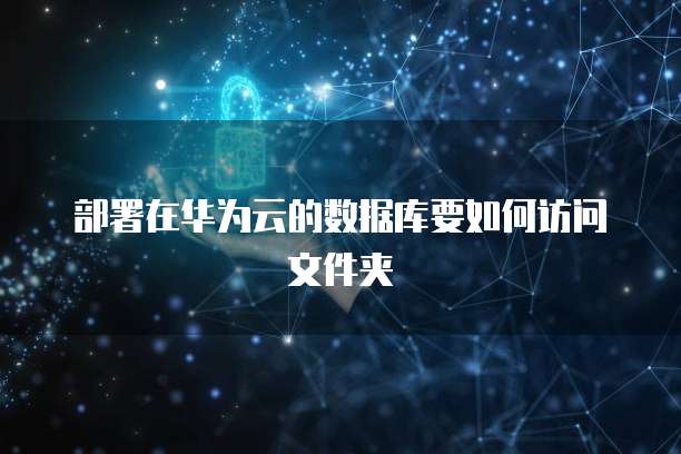 部署在华为云的数据库要如何访问文件夹