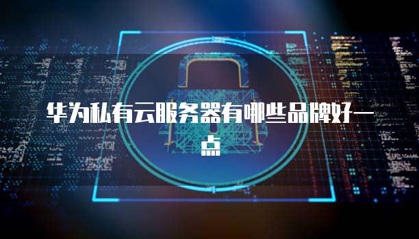 华为私有云服务器有哪些品牌好一点