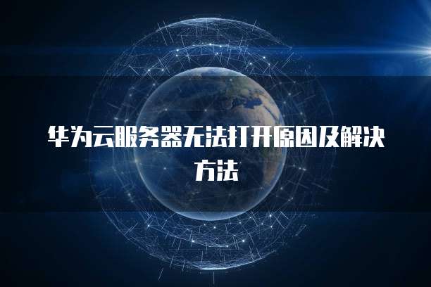 华为云服务器无法打开原因及解决方法