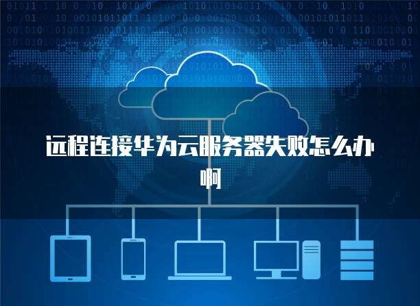 远程连接华为云服务器失败怎么办啊