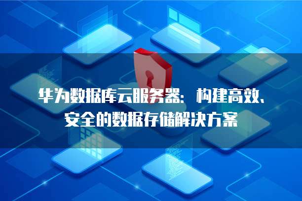 华为数据库云服务器：构建高效、安全的数据存储解决方案
