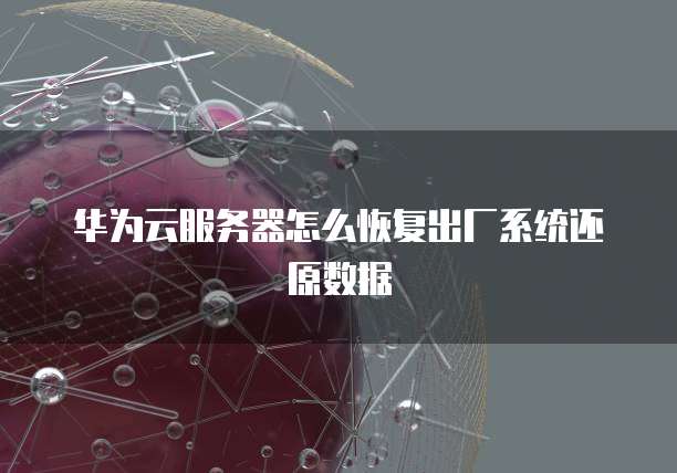 华为云服务器怎么恢复出厂系统还原数据