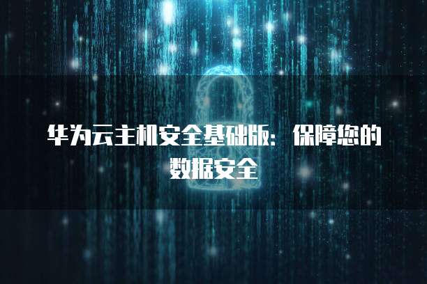 华为云主机安全基础版：保障您的数据安全