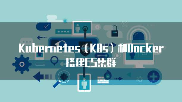 Kubernetes（K8s）和Docker搭建ES集群
