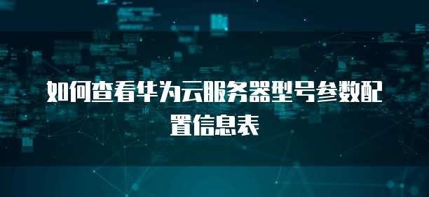 如何查看华为云服务器型号参数配置信息表