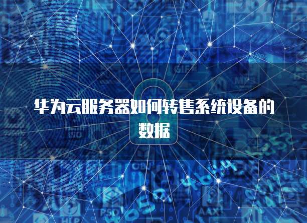 华为云服务器如何转售系统设备的数据