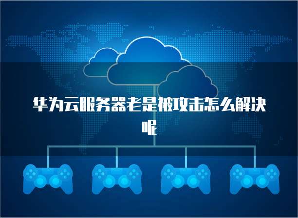 华为云服务器老是被攻击怎么解决呢