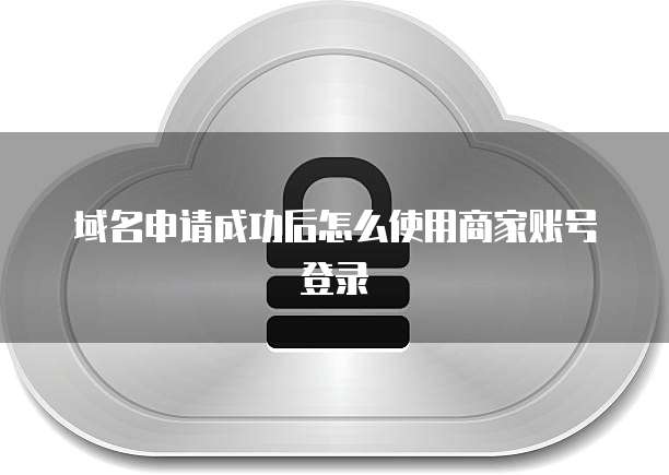 域名申请成功后怎么使用商家账号登录