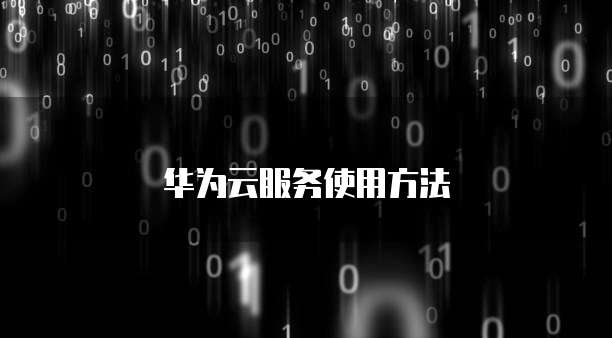 华为云服务使用方法