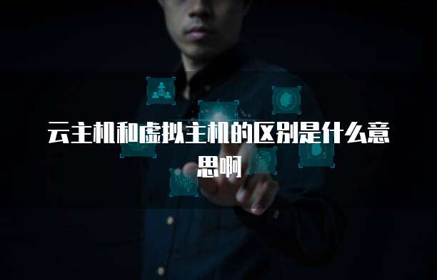 云主机和虚拟主机的区别是什么意思啊