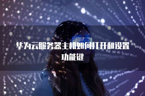华为云服务器主机如何打开和设置功能键