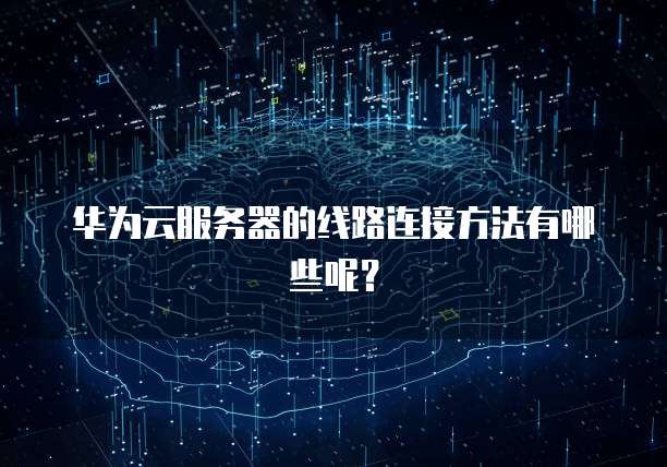 华为云服务器的线路连接方法有哪些呢？