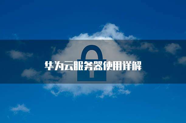 华为云服务器使用详解