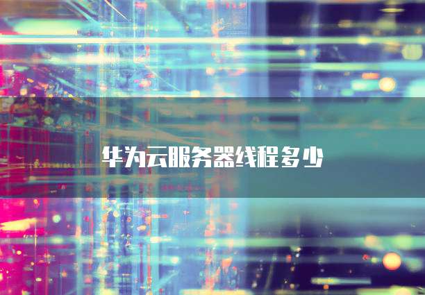 华为云服务器线程多少