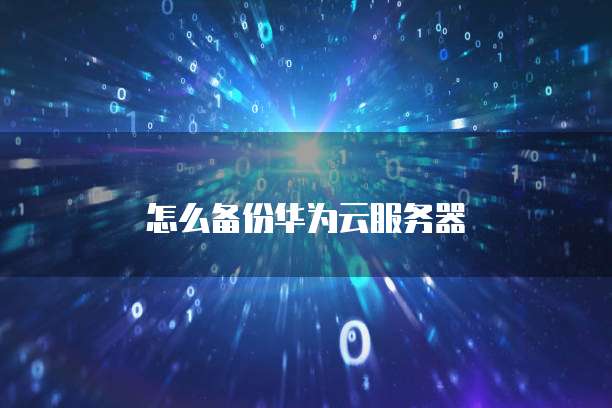 怎么备份华为云服务器