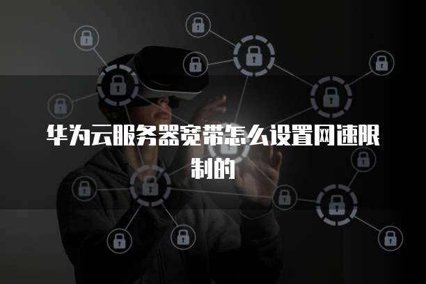 华为云服务器宽带怎么设置网速限制的