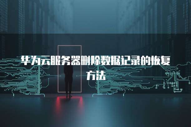 华为云服务器删除数据记录的恢复方法