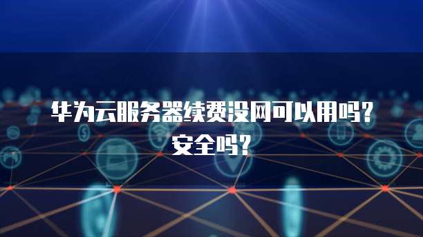 华为云服务器续费没网可以用吗？安全吗？