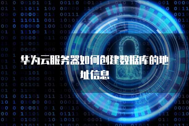 华为云服务器如何创建数据库的地址信息
