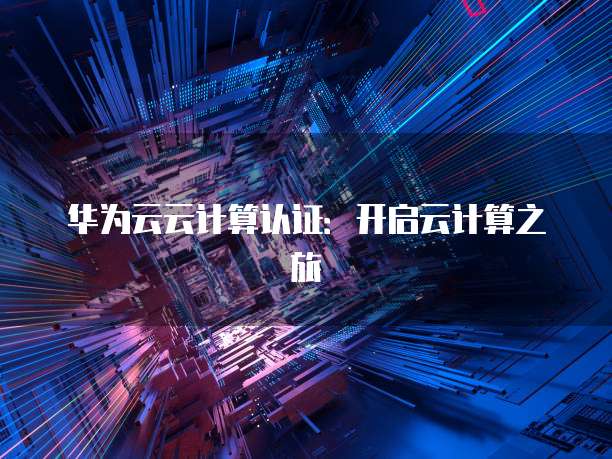华为云云计算认证：开启云计算之旅