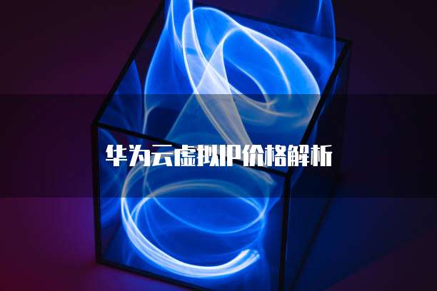华为云虚拟IP价格解析