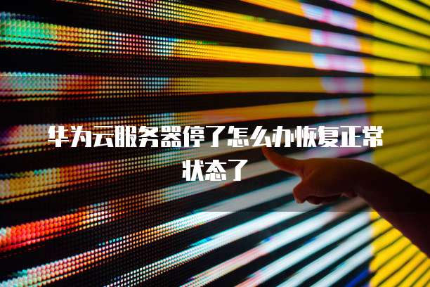 华为云服务器停了怎么办恢复正常状态了