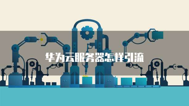 华为云服务器怎样引流