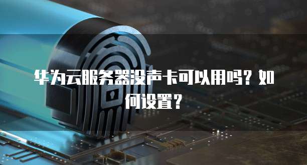 华为云服务器没声卡可以用吗？如何设置？