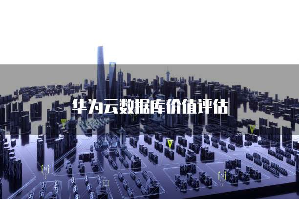 华为云数据库价值评估