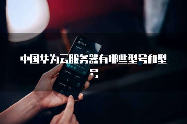中国华为云服务器有哪些型号和型号