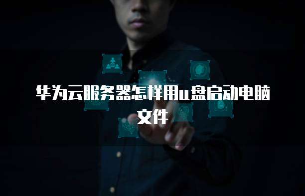 华为云服务器怎样用u盘启动电脑文件
