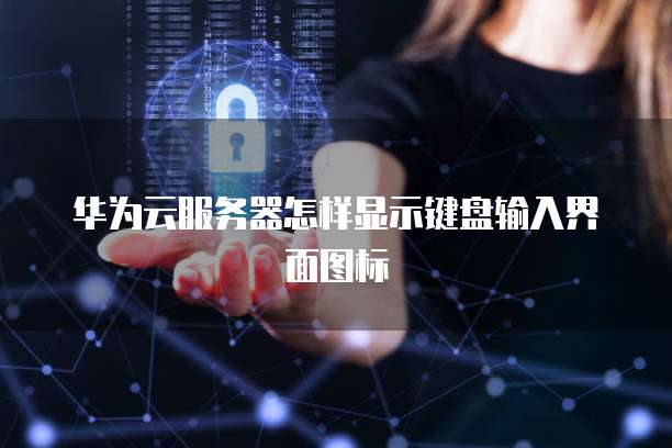 华为云服务器怎样显示键盘输入界面图标