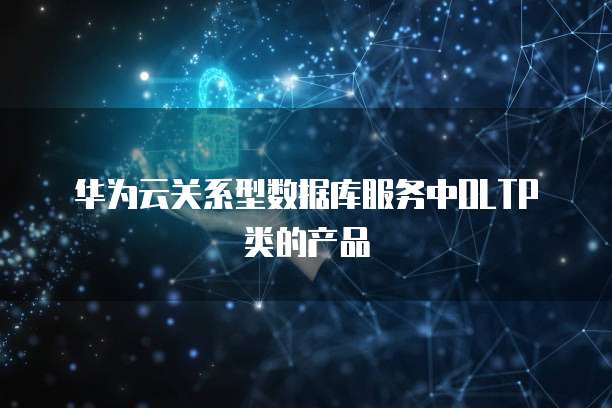 华为云关系型数据库服务中OLTP类的产品