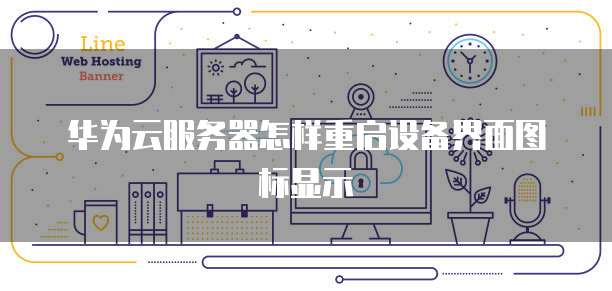 华为云服务器怎样重启设备界面图标显示