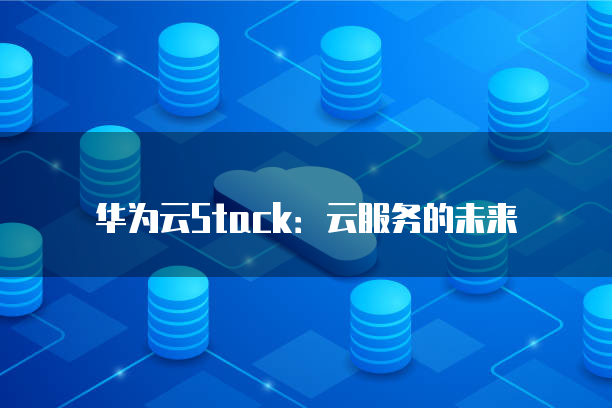 华为云Stack：云服务的未来