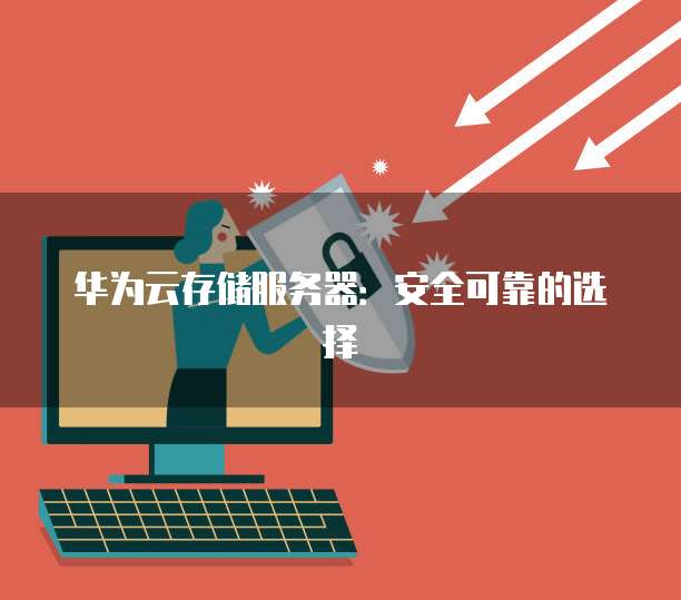 华为云存储服务器：安全可靠的选择