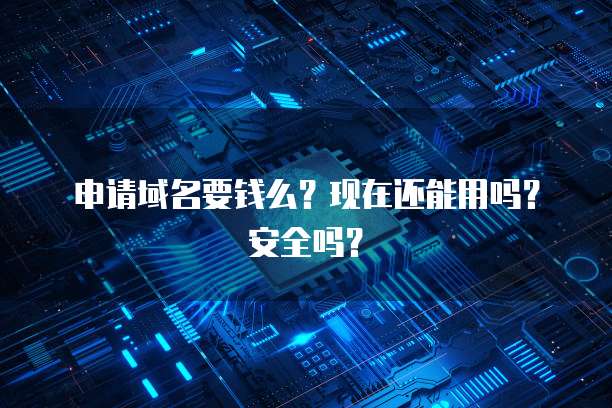 申请域名要钱么？现在还能用吗？安全吗？