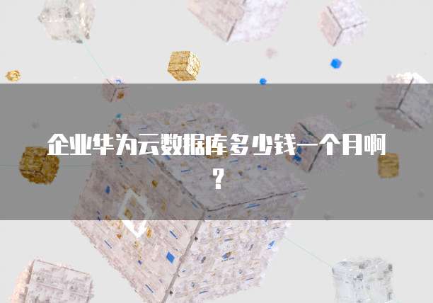 企业华为云数据库多少钱一个月啊？